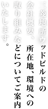 三菱地所ウッドビルドの会社概要、所在地、環境への取り組みなどについてご案内いたします。