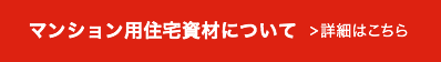 マンション用住宅資材について 詳細はこちら